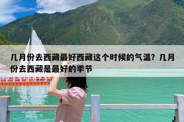 几月份去西藏最好西藏这个时候的气温?几月份去西藏是最好的季节