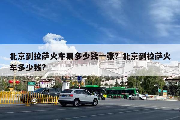 北京到拉萨火车票多少钱一张?北京到拉萨火车多少钱?