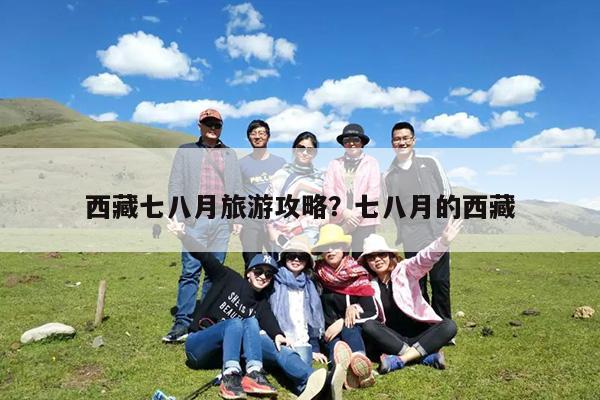 西藏七八月旅游攻略?七八月的西藏