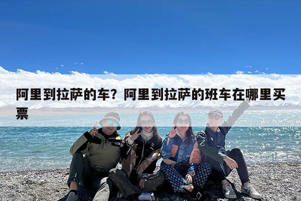 阿里到拉萨的车?阿里到拉萨的班车在哪里买票