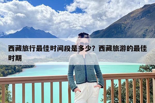 西藏旅行最佳时间段是多少?西藏旅游的最佳时期