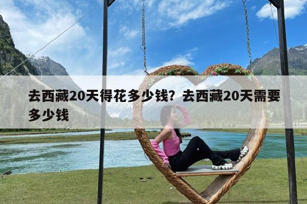 去西藏20天得花多少钱?去西藏20天需要多少钱