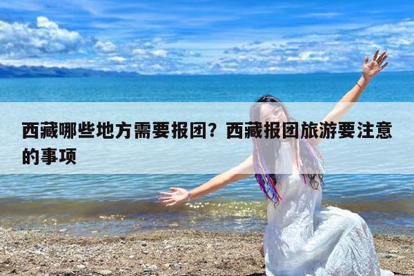 西藏哪些地方需要报团?西藏报团旅游要注意的事项