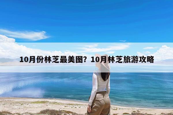 10月份林芝最美图?10月林芝旅游攻略