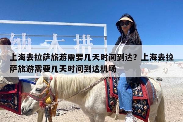上海去拉萨旅游需要几天时间到达?上海去拉萨旅游需要几天时间到达机场