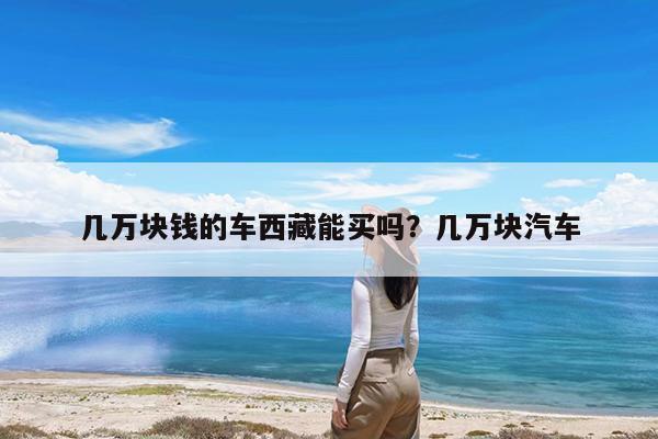 几万块钱的车西藏能买吗?几万块汽车