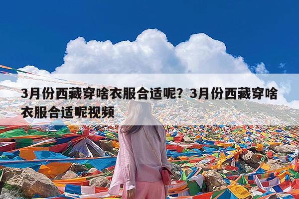 3月份西藏穿啥衣服合适呢?3月份西藏穿啥衣服合适呢视频