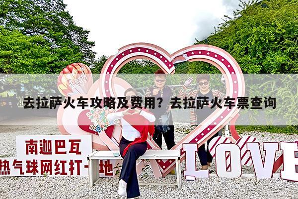 去拉萨火车攻略及费用?去拉萨火车票查询