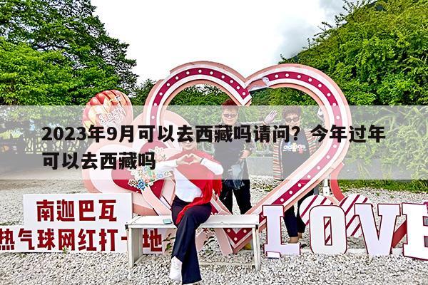 2023年9月可以去西藏吗请问?今年过年可以去西藏吗