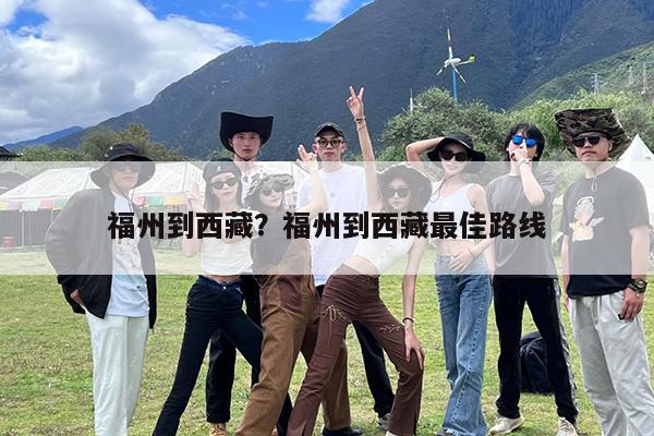 福州到西藏?福州到西藏最佳路线