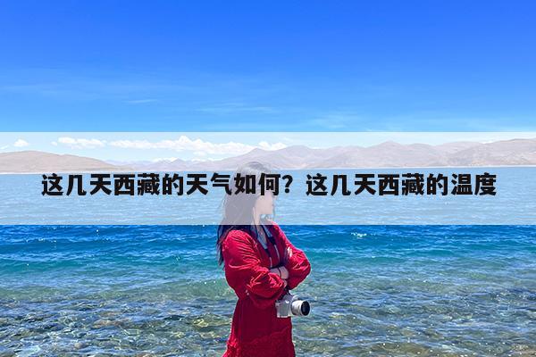 这几天西藏的天气如何?这几天西藏的温度
