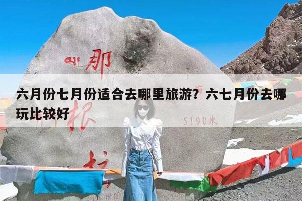 六月份七月份适合去哪里旅游?六七月份去哪玩比较好