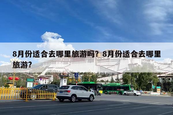 8月份适合去哪里旅游吗?8月份适合去哪里旅游?