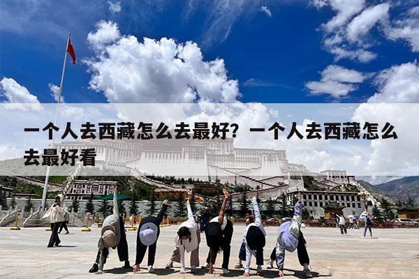 一个人去西藏怎么去最好?一个人去西藏怎么去最好看
