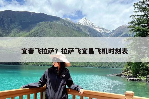 宜春飞拉萨?拉萨飞宜昌飞机时刻表