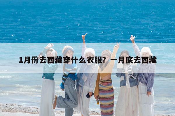 1月份去西藏穿什么衣服?一月底去西藏