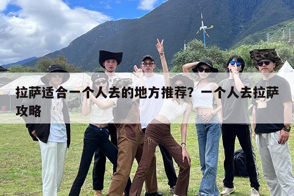 拉萨适合一个人去的地方推荐?一个人去拉萨攻略