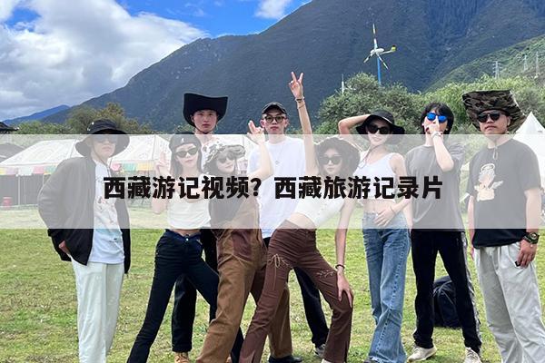 西藏游记视频?西藏旅游记录片