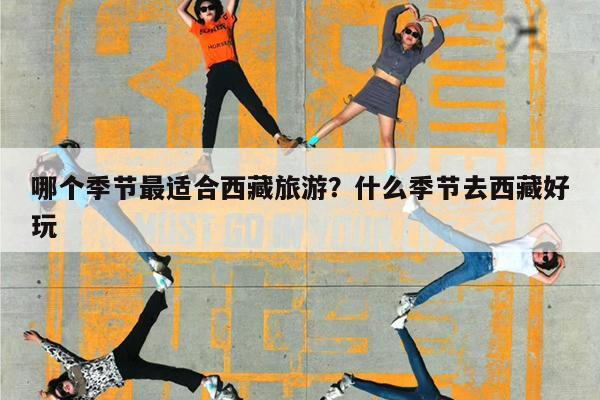 哪个季节最适合西藏旅游?什么季节去西藏好玩