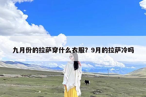 九月份的拉萨穿什么衣服?9月的拉萨冷吗