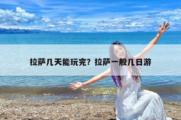 拉萨几天能玩完?拉萨一般几日游