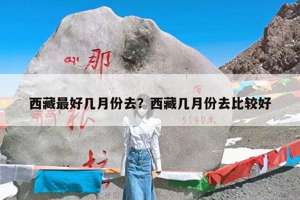 西藏最好几月份去?西藏几月份去比较好