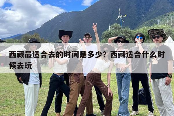 西藏最适合去的时间是多少?西藏适合什么时候去玩