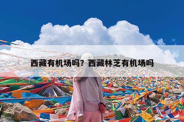 西藏有机场吗?西藏林芝有机场吗