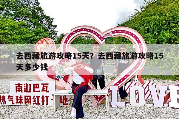 去西藏旅游攻略15天?去西藏旅游攻略15天多少钱