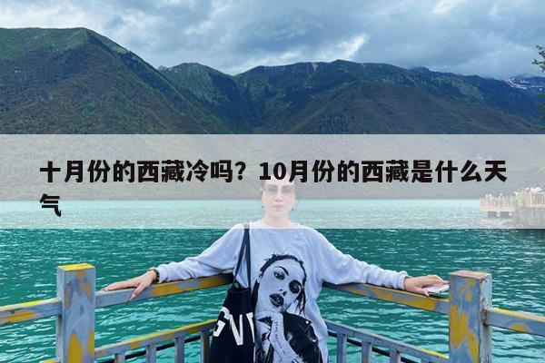 十月份的西藏冷吗?10月份的西藏是什么天气
