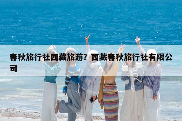 春秋旅行社西藏旅游?西藏春秋旅行社有限公司