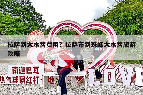 拉萨到大本营费用?拉萨市到珠峰大本营旅游攻略