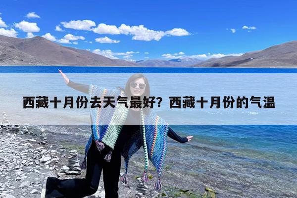 西藏十月份去天气最好?西藏十月份的气温