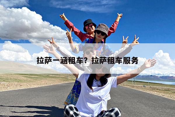 拉萨一涵租车?拉萨租车服务