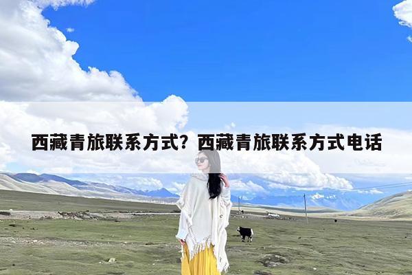 西藏青旅联系方式?西藏青旅联系方式电话
