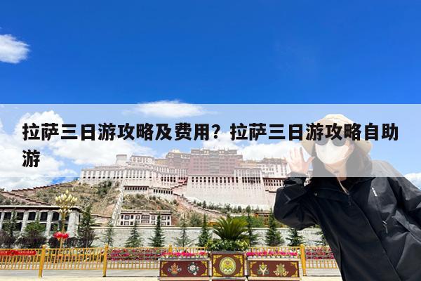 拉萨三日游攻略及费用?拉萨三日游攻略自助游