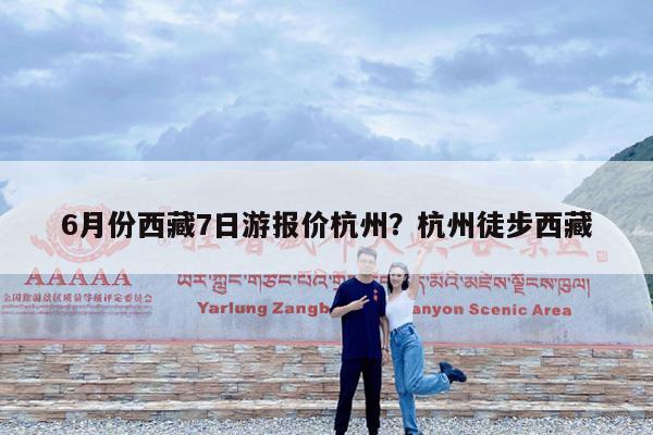 6月份西藏7日游报价杭州?杭州徒步西藏