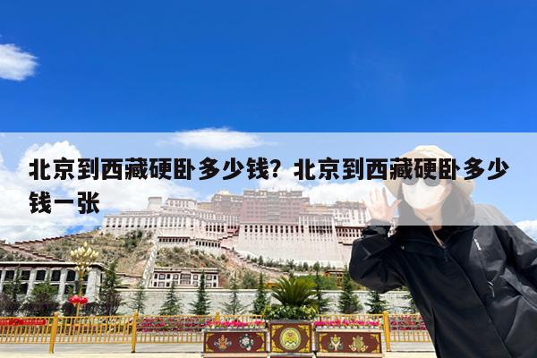 北京到西藏硬卧多少钱?北京到西藏硬卧多少钱一张