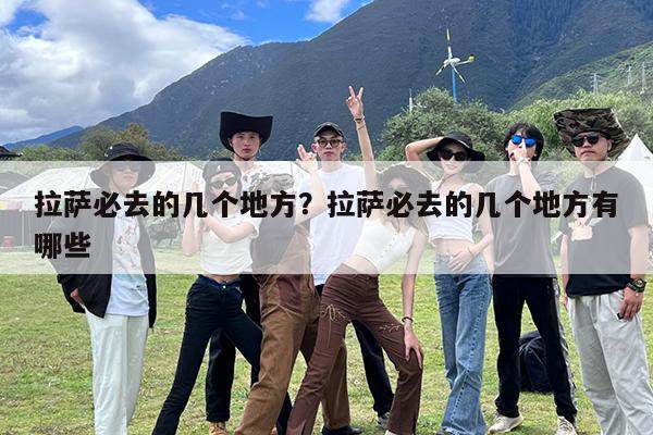 拉萨必去的几个地方?拉萨必去的几个地方有哪些