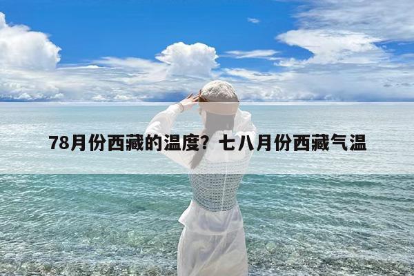 78月份西藏的温度?七八月份西藏气温