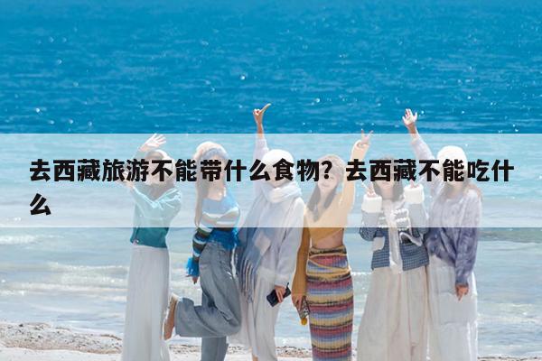 去西藏旅游不能带什么食物?去西藏不能吃什么