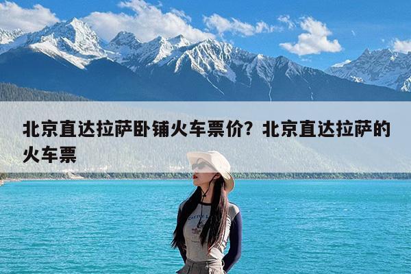 北京直达拉萨卧铺火车票价?北京直达拉萨的火车票