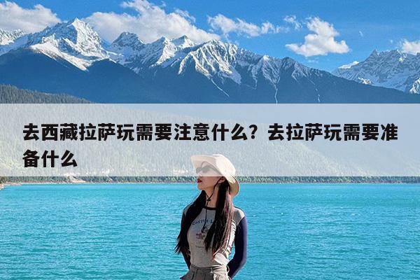 去西藏拉萨玩需要注意什么?去拉萨玩需要准备什么