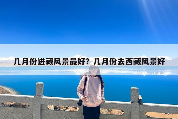 几月份进藏风景最好?几月份去西藏风景好