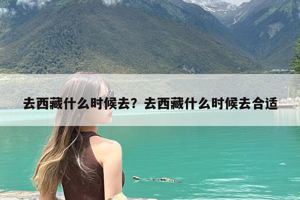 去西藏什么时候去?去西藏什么时候去合适