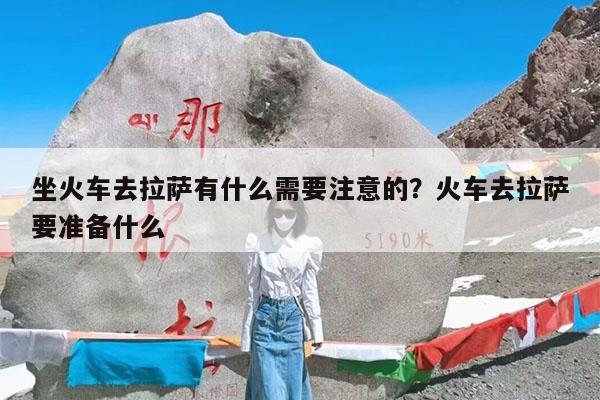 坐火车去拉萨有什么需要注意的?火车去拉萨要准备什么