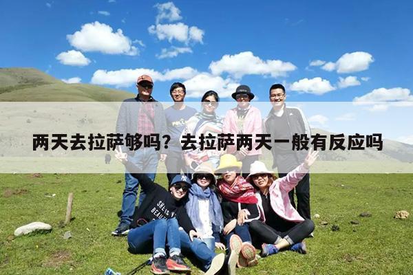 两天去拉萨够吗?去拉萨两天一般有反应吗