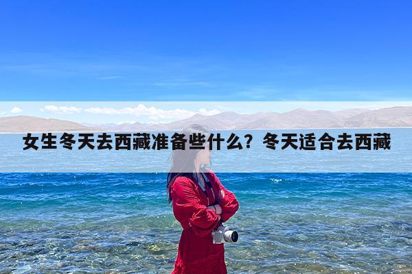 女生冬天去西藏准备些什么?冬天适合去西藏
