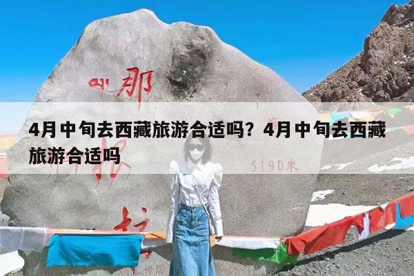 4月中旬去西藏旅游合适吗?4月中旬去西藏旅游合适吗
