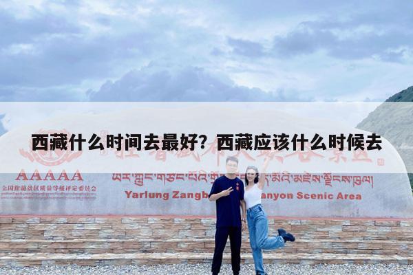 西藏什么时间去最好?西藏应该什么时候去
